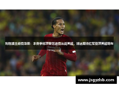 利物浦主帅克洛普：本赛季将顶替范迪克出战英超，球迷期待红军登顶英超明年