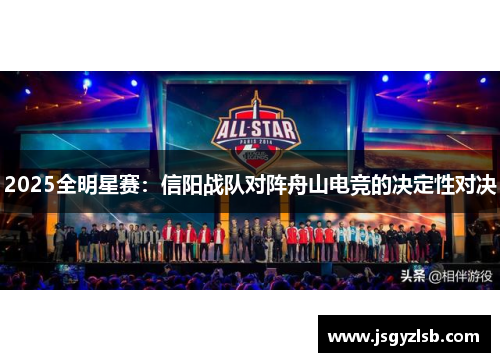 2025全明星赛：信阳战队对阵舟山电竞的决定性对决