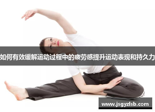 如何有效缓解运动过程中的疲劳感提升运动表现和持久力