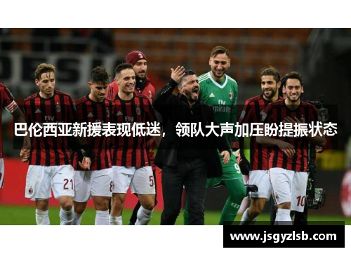 巴伦西亚新援表现低迷，领队大声加压盼提振状态