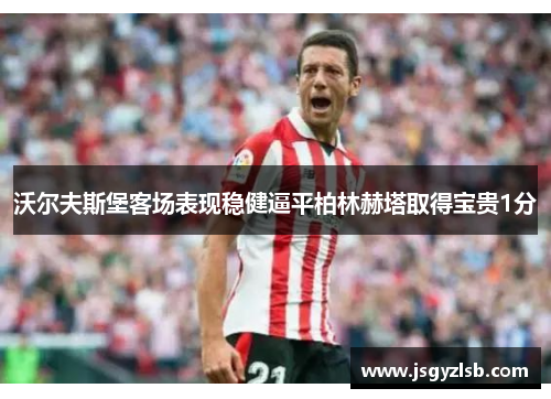 沃尔夫斯堡客场表现稳健逼平柏林赫塔取得宝贵1分