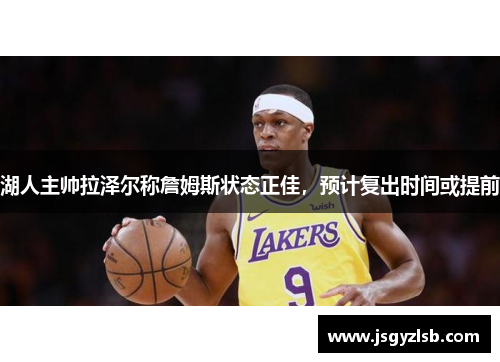 湖人主帅拉泽尔称詹姆斯状态正佳，预计复出时间或提前
