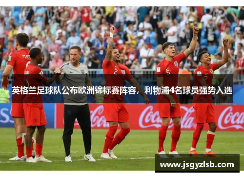 英格兰足球队公布欧洲锦标赛阵容，利物浦4名球员强势入选