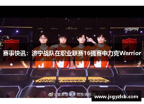赛事快讯：济宁战队在职业联赛16强赛中力克Warrior