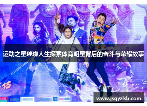 运动之星璀璨人生探索体育明星背后的奋斗与荣耀故事