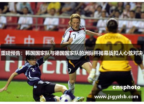 重磅预告：韩国国家队与德国国家队的洲际杯揭幕战扣人心弦对决