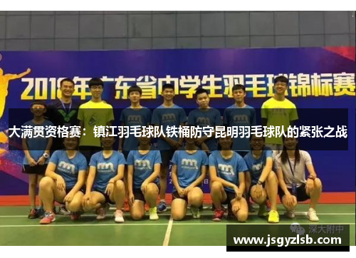 大满贯资格赛：镇江羽毛球队铁桶防守昆明羽毛球队的紧张之战