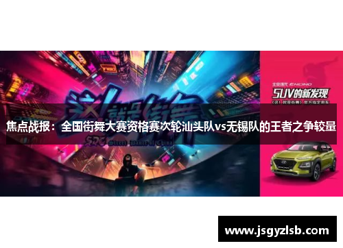 焦点战报：全国街舞大赛资格赛次轮汕头队vs无锡队的王者之争较量