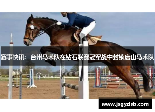 赛事快讯：台州马术队在钻石联赛冠军战中封锁唐山马术队
