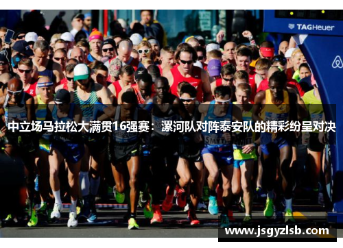 中立场马拉松大满贯16强赛：漯河队对阵泰安队的精彩纷呈对决