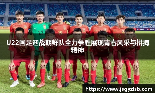 U22国足迎战朝鲜队全力争胜展现青春风采与拼搏精神