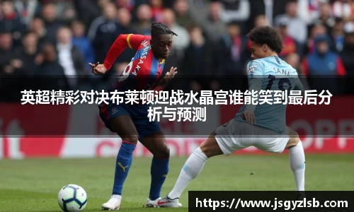 英超精彩对决布莱顿迎战水晶宫谁能笑到最后分析与预测