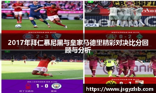 2017年拜仁慕尼黑与皇家马德里精彩对决比分回顾与分析