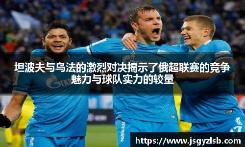 坦波夫与乌法的激烈对决揭示了俄超联赛的竞争魅力与球队实力的较量