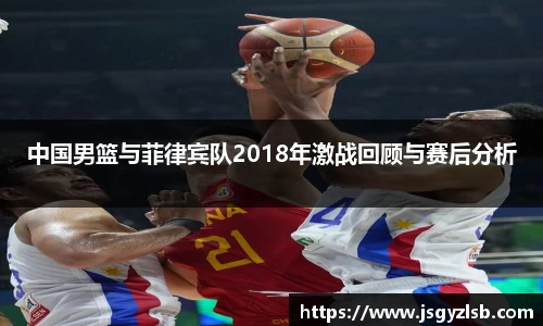 中国男篮与菲律宾队2018年激战回顾与赛后分析