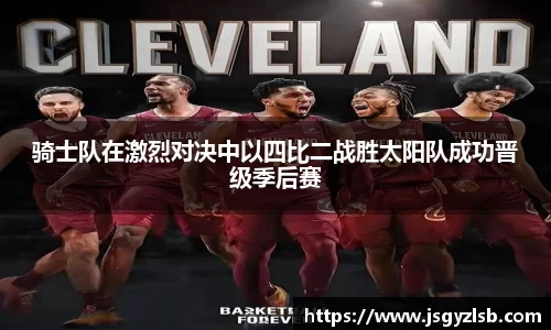 骑士队在激烈对决中以四比二战胜太阳队成功晋级季后赛